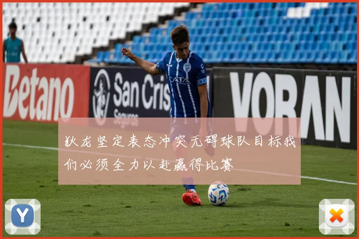 狄龙坚定表态冲突无碍球队目标我们必须全力以赴赢得比赛