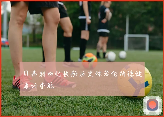 贝弗利回忆快船历史称若伦纳德健康必夺冠