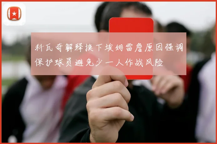 科瓦奇解释换下埃姆雷詹原因强调保护球员避免少一人作战风险