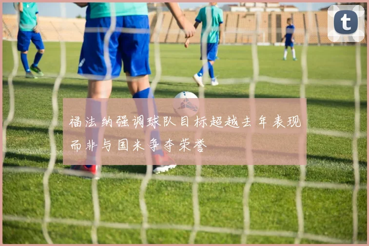 福法纳强调球队目标超越去年表现而非与国米争夺荣誉