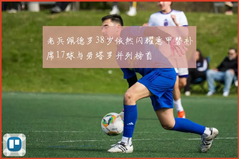 老兵佩德罗38岁依然闪耀意甲替补席17球与劳塔罗并列榜首