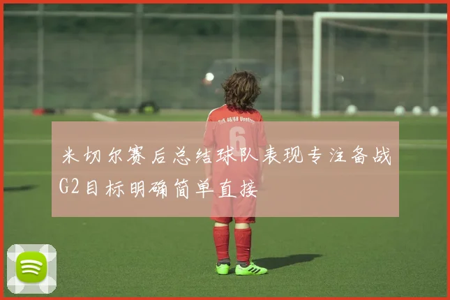 米切尔赛后总结球队表现专注备战G2目标明确简单直接