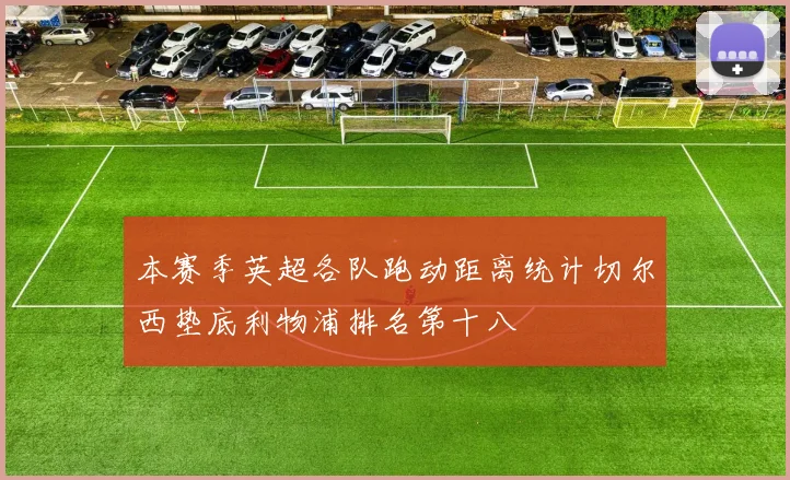 本赛季英超各队跑动距离统计切尔西垫底利物浦排名第十八
