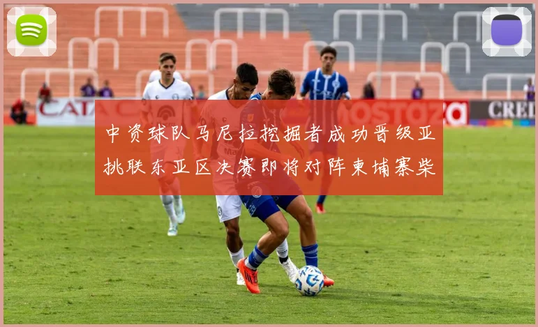 中资球队马尼拉挖掘者成功晋级亚挑联东亚区决赛即将对阵柬埔寨柴桢