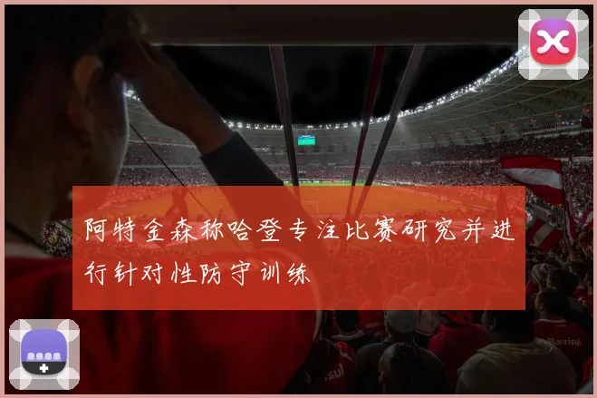 阿特金森称哈登专注比赛研究并进行针对性防守训练