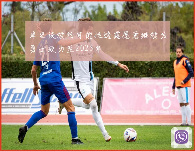 库里谈续约可能性透露愿意继续为勇士效力至2025年