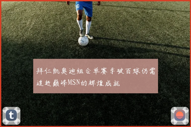 拜仁凯奥迪组合单赛季破百球仍需追赶巅峰MSN的辉煌成就