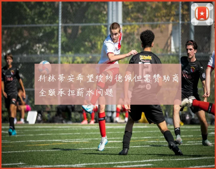 科林蒂安希望续约德佩但需赞助商全额承担薪水问题