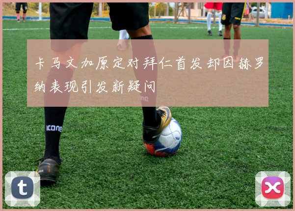 卡马文加原定对拜仁首发却因赫罗纳表现引发新疑问