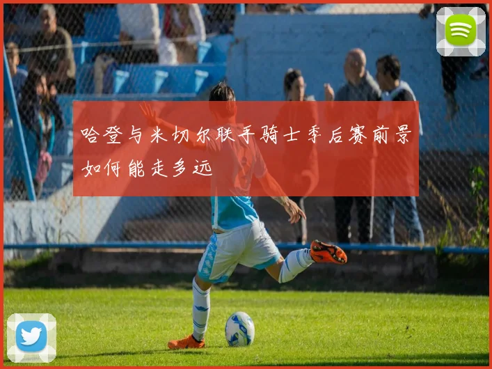 哈登与米切尔联手骑士季后赛前景如何能走多远
