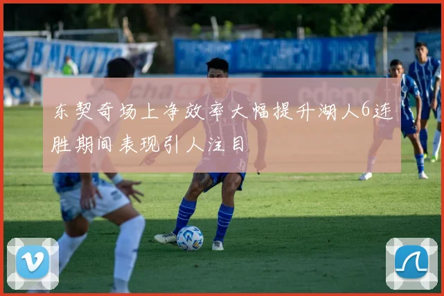 东契奇场上净效率大幅提升湖人6连胜期间表现引人注目