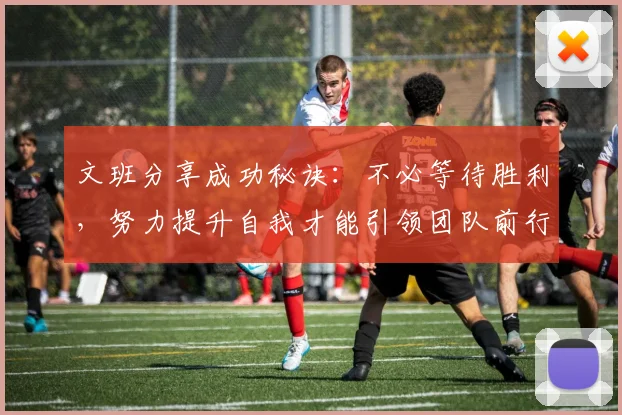 文班分享成功秘诀：不必等待胜利，努力提升自我才能引领团队前行