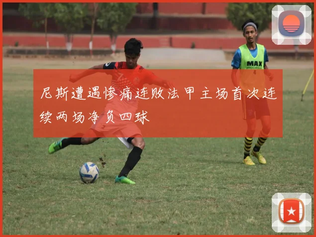 尼斯遭遇惨痛连败法甲主场首次连续两场净负四球