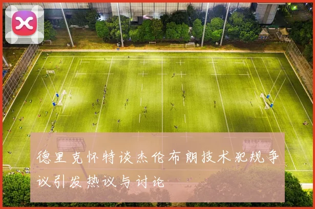 德里克怀特谈杰伦布朗技术犯规争议引发热议与讨论