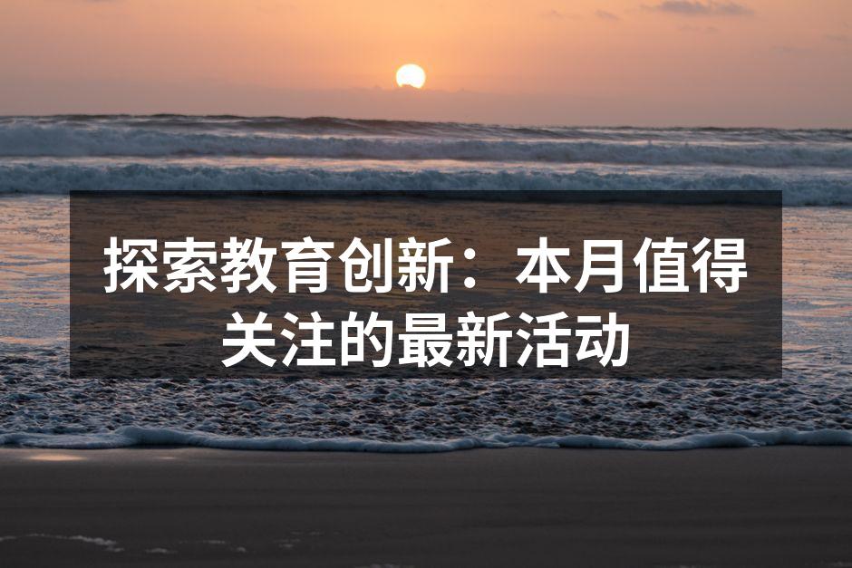 探索教育创新：本月值得关注的最新活动